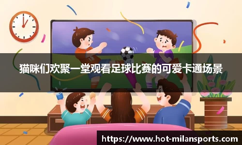 猫咪们欢聚一堂观看足球比赛的可爱卡通场景
