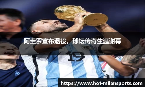 阿圭罗宣布退役，球坛传奇生涯谢幕