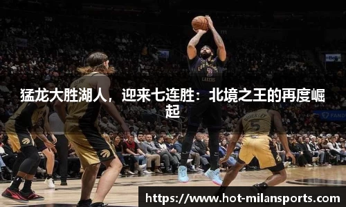 猛龙大胜湖人，迎来七连胜：北境之王的再度崛起