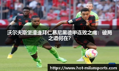 沃尔夫斯堡遭逢拜仁慕尼黑德甲连败之痛：破局之道何在？