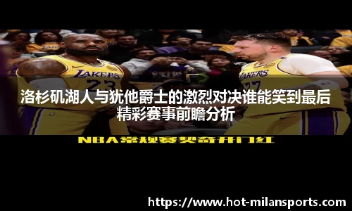 洛杉矶湖人与犹他爵士的激烈对决谁能笑到最后精彩赛事前瞻分析