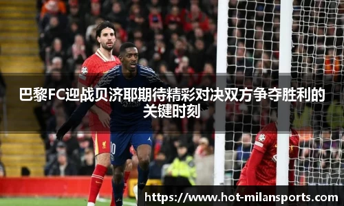 巴黎FC迎战贝济耶期待精彩对决双方争夺胜利的关键时刻