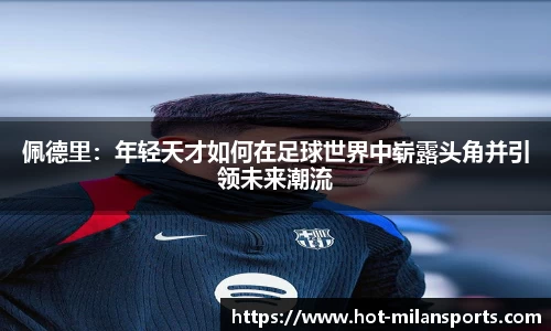 佩德里：年轻天才如何在足球世界中崭露头角并引领未来潮流