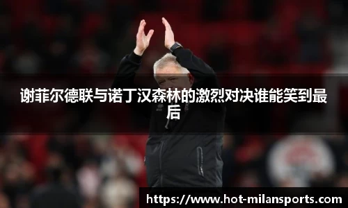 谢菲尔德联与诺丁汉森林的激烈对决谁能笑到最后
