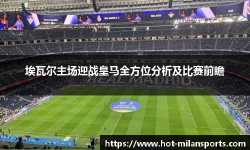 埃瓦尔主场迎战皇马全方位分析及比赛前瞻
