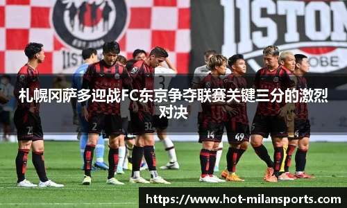 札幌冈萨多迎战FC东京争夺联赛关键三分的激烈对决