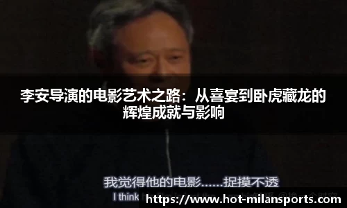 李安导演的电影艺术之路：从喜宴到卧虎藏龙的辉煌成就与影响