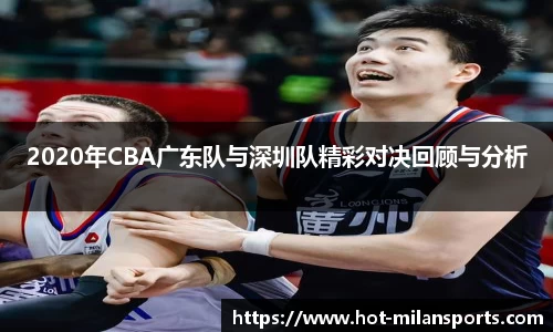 2020年CBA广东队与深圳队精彩对决回顾与分析