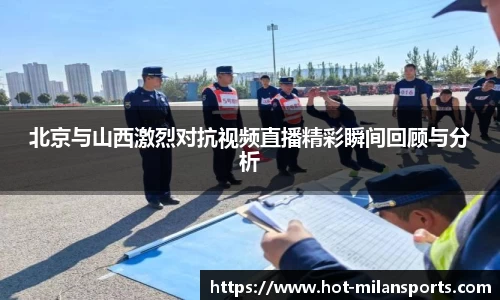 北京与山西激烈对抗视频直播精彩瞬间回顾与分析