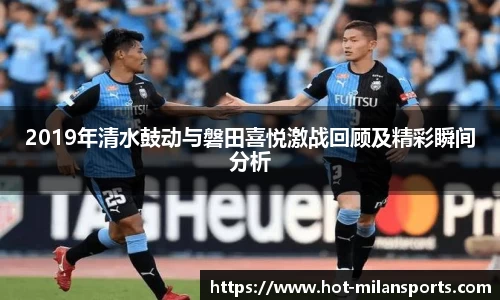 2019年清水鼓动与磐田喜悦激战回顾及精彩瞬间分析