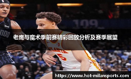 老鹰与魔术季前赛精彩回放分析及赛季展望