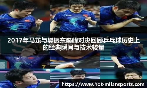 2017年马龙与樊振东巅峰对决回顾乒乓球历史上的经典瞬间与技术较量