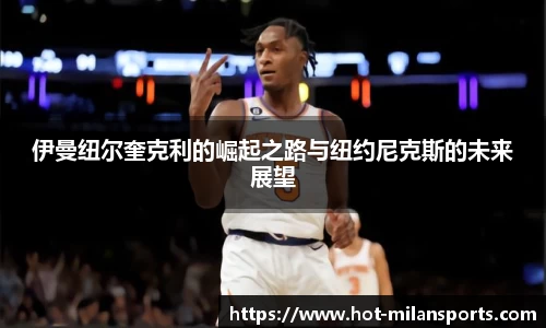伊曼纽尔奎克利的崛起之路与纽约尼克斯的未来展望