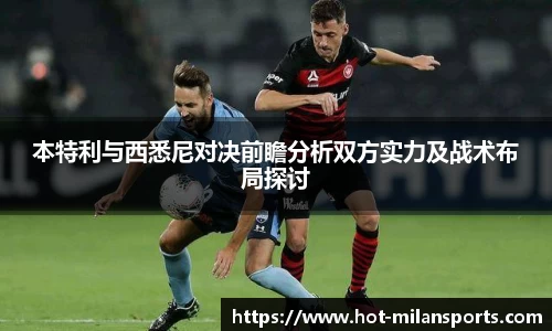 本特利与西悉尼对决前瞻分析双方实力及战术布局探讨