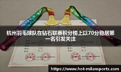 杭州羽毛球队在钻石联赛积分榜上以70分稳居第一名引发关注