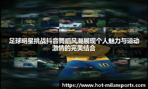 足球明星挑战抖音舞蹈风潮展现个人魅力与运动激情的完美结合