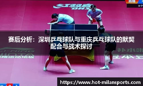 赛后分析:深圳乒乓球队与重庆乒乓球队的默契配合与战术探讨
