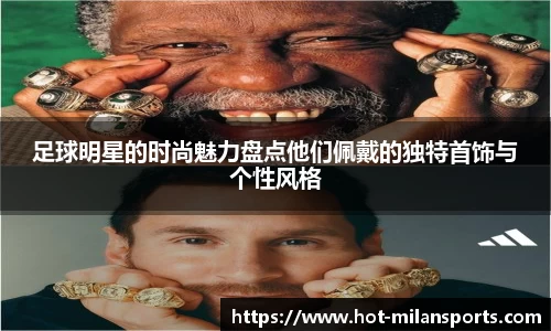 足球明星的时尚魅力盘点他们佩戴的独特首饰与个性风格