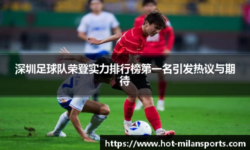 深圳足球队荣登实力排行榜第一名引发热议与期待