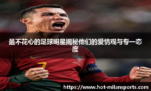 最不花心的足球明星揭秘他们的爱情观与专一态度